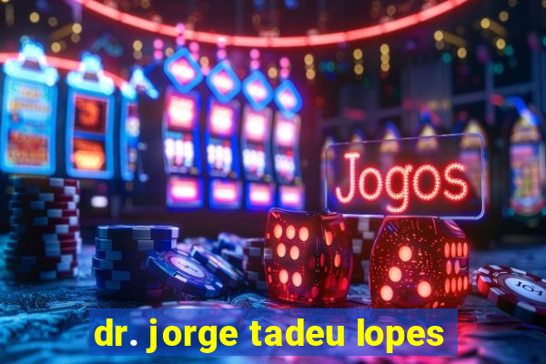 dr. jorge tadeu lopes